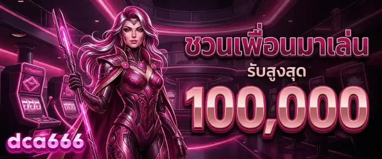 dca666 ชวนเพื่อนมาเล่น รับสูงสุด 100000